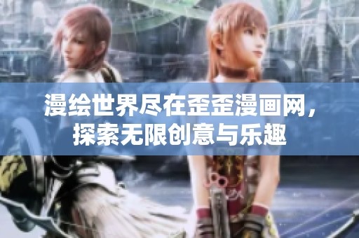 漫绘世界尽在歪歪漫画网，探索无限创意与乐趣