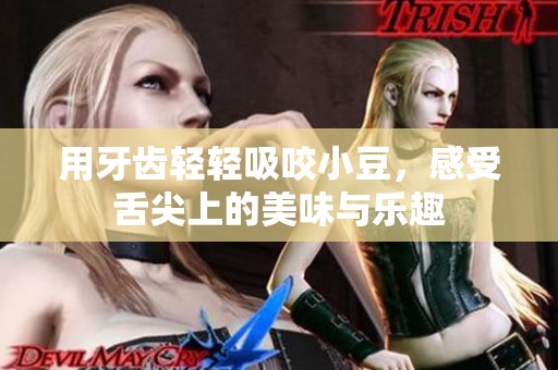 用牙齿轻轻吸咬小豆，感受舌尖上的美味与乐趣