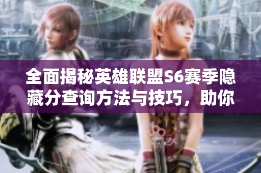 全面揭秘英雄联盟S6赛季隐藏分查询方法与技巧，助你提升游戏实力