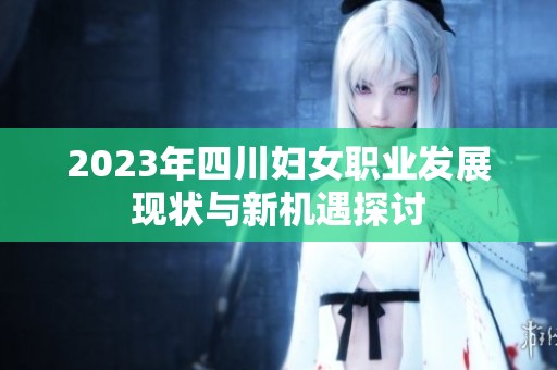2023年四川妇女职业发展现状与新机遇探讨