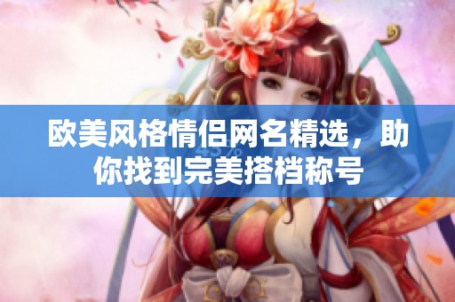 欧美风格情侣网名精选，助你找到完美搭档称号