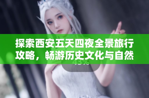 探索西安五天四夜全景旅行攻略，畅游历史文化与自然美景的亲身体验分享