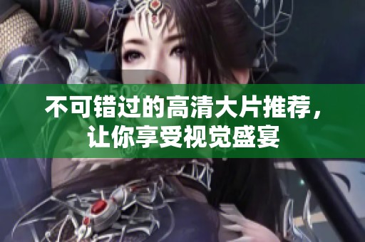不可错过的高清大片推荐，让你享受视觉盛宴