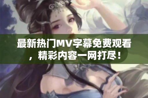 最新热门MV字幕免费观看，精彩内容一网打??！