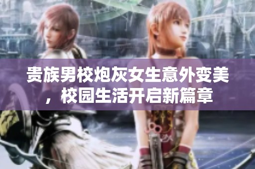 贵族男校炮灰女生意外变美，校园生活开启新篇章