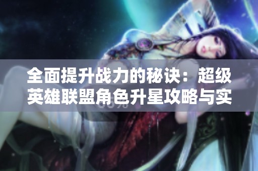 全面提升战力的秘诀：超级英雄联盟角色升星攻略与实用技巧解析