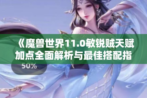 《魔兽世界11.0敏锐贼天赋加点全面解析与最佳搭配指南》