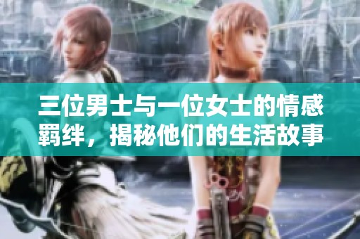 三位男士与一位女士的情感羁绊，揭秘他们的生活故事