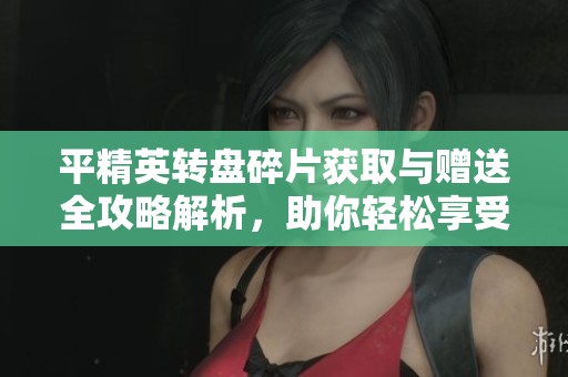 平精英转盘碎片获取与赠送全攻略解析，助你轻松享受游戏乐趣