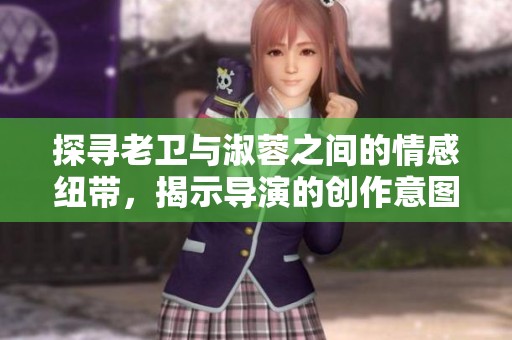 探寻老卫与淑蓉之间的情感纽带，揭示导演的创作意图