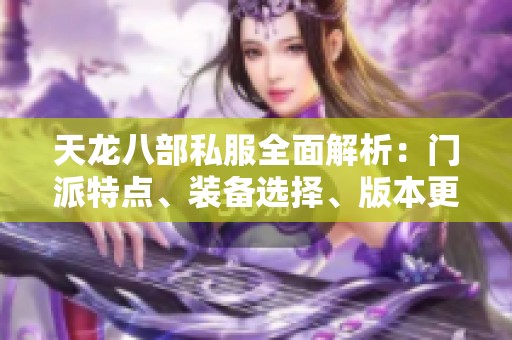 天龙八部私服全面解析：门派特点、装备选择、版本更新和实用攻略尽在SZ9YI游戏站