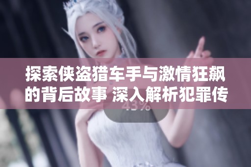 探索侠盗猎车手与激情狂飙的背后故事 深入解析犯罪传奇与都市冒险的交错旅程