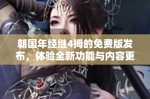 朝国年经继4拇的免费版发布，体验全新功能与内容更新