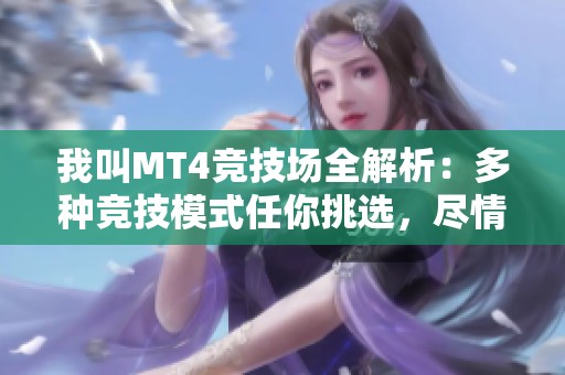 我叫MT4竞技场全解析：多种竞技模式任你挑选，尽情挑战自我极限