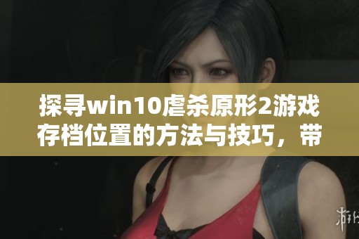 探寻win10虐杀原形2游戏存档位置的方法与技巧，带你轻松找到保存数据