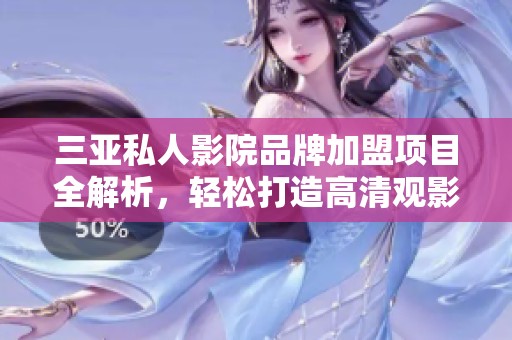 三亚私人影院品牌加盟项目全解析，轻松打造高清观影体验