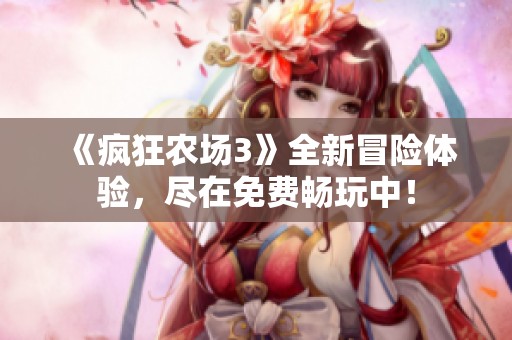 《疯狂农场3》全新冒险体验，尽在免费畅玩中！