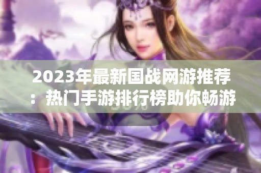 2023年最新国战网游推荐：热门手游排行榜助你畅游国战世界