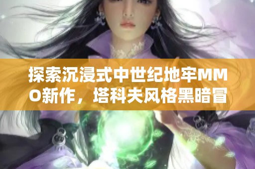 探索沉浸式中世纪地牢MMO新作，塔科夫风格黑暗冒险再度来袭，山寨版成新选项