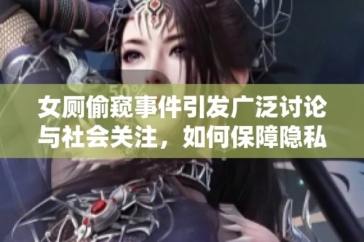 女厕偷窥事件引发广泛讨论与社会关注，如何保障隐私安全