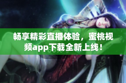 畅享精彩直播体验，蜜桃视频app下载全新上线！