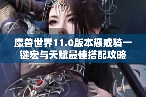 魔兽世界11.0版本惩戒骑一键宏与天赋最佳搭配攻略