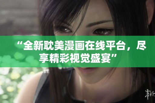 “全新耽美漫画在线平台，尽享精彩视觉盛宴”