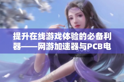 提升在线游戏体验的必备利器——网游加速器与PCB电镀设备的完美结合