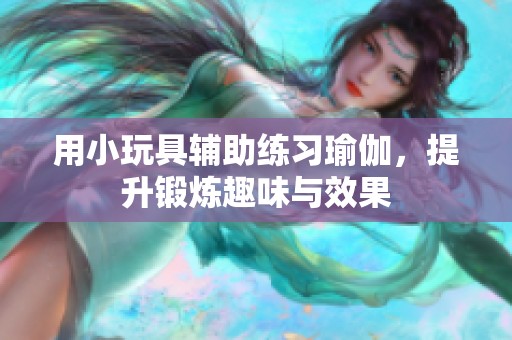 用小玩具辅助练习瑜伽，提升锻炼趣味与效果