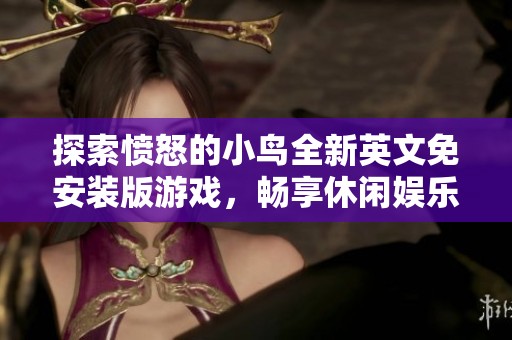 探索愤怒的小鸟全新英文免安装版游戏，畅享休闲娱乐的无限乐趣与挑战