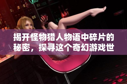 揭开怪物猎人物语中碎片的秘密，探寻这个奇幻游戏世界的精彩与奥秘