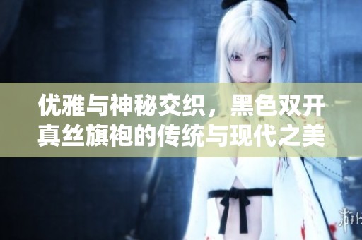 优雅与神秘交织，黑色双开真丝旗袍的传统与现代之美