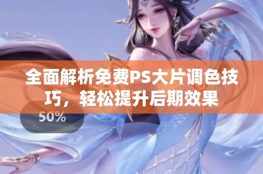 全面解析免费PS大片调色技巧，轻松提升后期效果