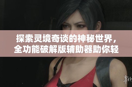 探索灵境奇谈的神秘世界，全功能破解版辅助器助你轻松畅游游戏旅程