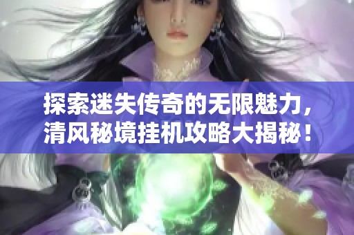 探索迷失传奇的无限魅力，清风秘境挂机攻略大揭秘！快来523手游网参与吧！