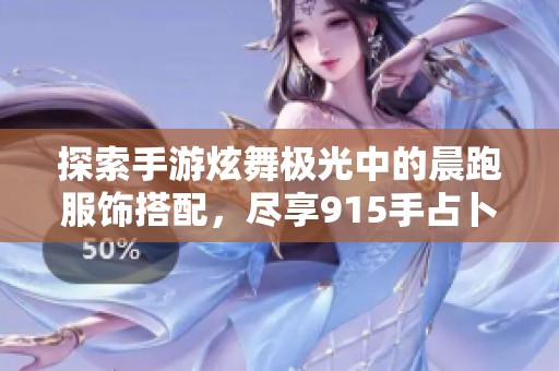 探索手游炫舞极光中的晨跑服饰搭配，尽享915手占卜带来的时尚魅力