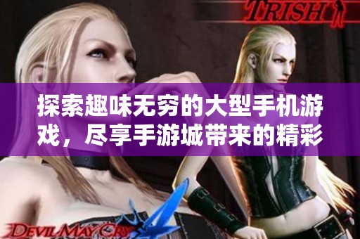 探索趣味无穷的大型手机游戏，尽享手游城带来的精彩电竞体验与娱乐乐趣