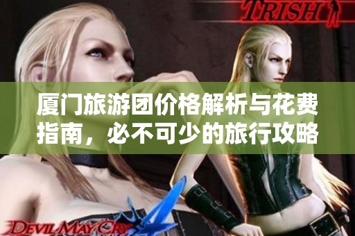 厦门旅游团价格解析与花费指南，必不可少的旅行攻略全攻略！