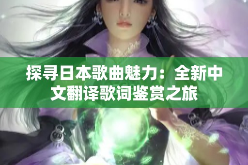 探寻日本歌曲魅力：全新中文翻译歌词鉴赏之旅
