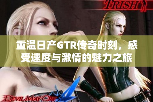 重温日产GTR传奇时刻，感受速度与激情的魅力之旅