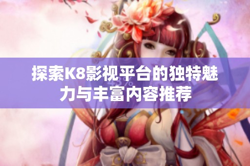 探索K8影视平台的独特魅力与丰富内容推荐