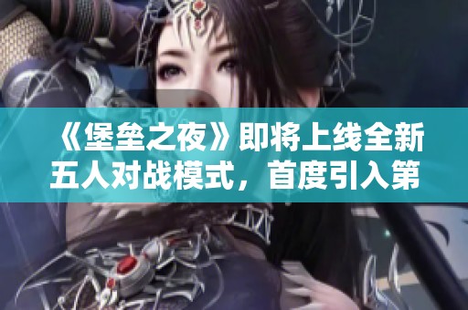 《堡垒之夜》即将上线全新五人对战模式，首度引入第一人称视角玩法！