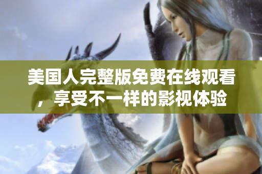 美国人完整版免费在线观看，享受不一样的影视体验
