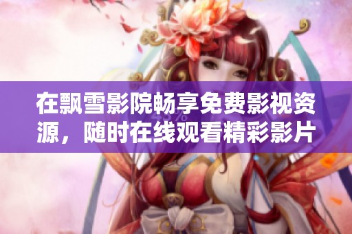 在飘雪影院畅享免费影视资源，随时在线观看精彩影片
