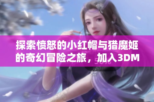 探索愤怒的小红帽与猎魔姬的奇幻冒险之旅，加入3DM论坛共同讨论！