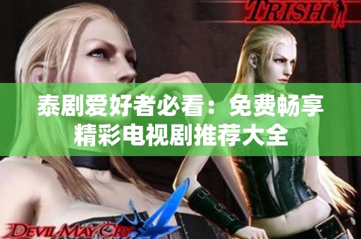 泰剧爱好者必看：免费畅享精彩电视剧推荐大全
