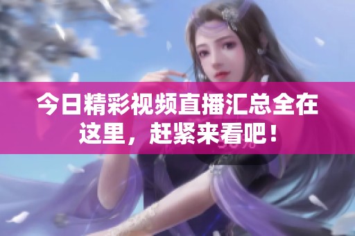 今日精彩视频直播汇总全在这里，赶紧来看吧！