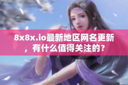 8x8x.io最新地区网名更新，有什么值得关注的？