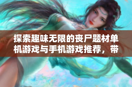 探索趣味无限的丧尸题材单机游戏与手机游戏推荐，带你体验刺激与挑战