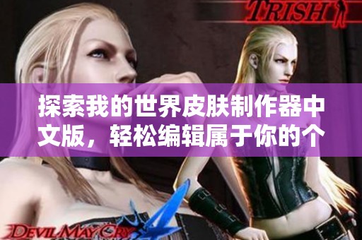 探索我的世界皮肤制作器中文版，轻松编辑属于你的个性化皮肤，畅享手游乐趣与创意！